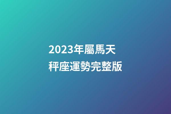 2023年屬馬天秤座運勢完整版-第1張-星座運勢-玄機派