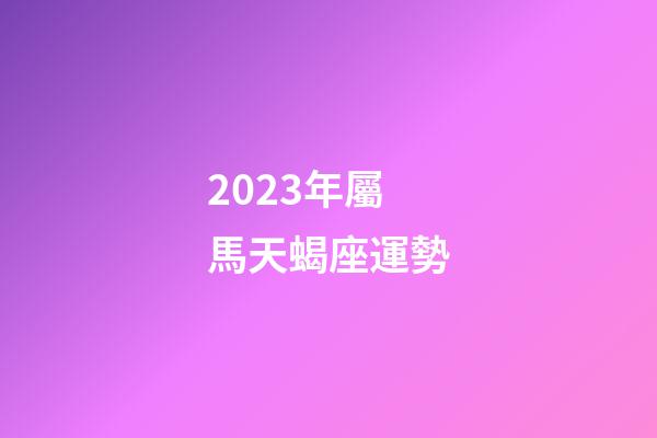 2023年屬馬天蝎座運勢-第1張-星座運勢-玄機派