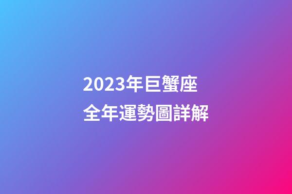 2023年巨蟹座全年運勢圖詳解-第1張-星座運勢-玄機派
