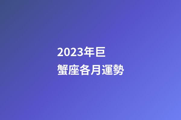 2023年巨蟹座各月運勢