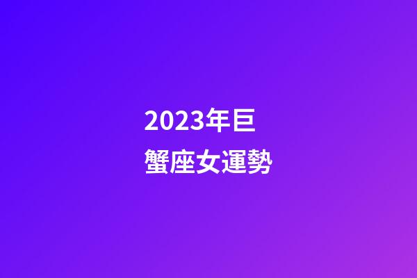 2023年巨蟹座女運勢-第1張-星座運勢-玄機派