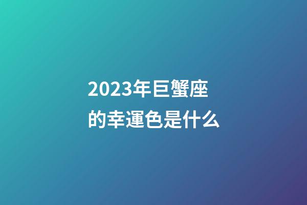 2023年巨蟹座的幸運色是什么-第1張-星座運勢-玄機派