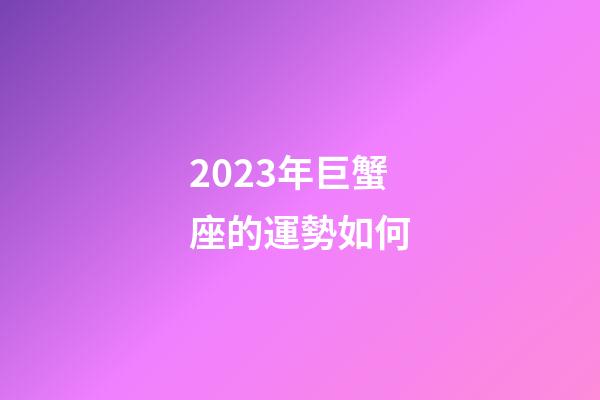 2023年巨蟹座的運勢如何-第1張-星座運勢-玄機派