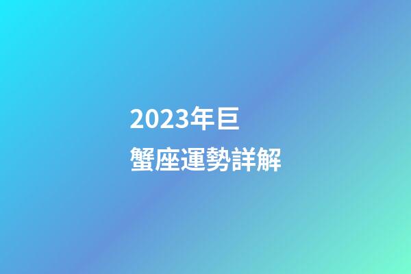 2023年巨蟹座運勢詳解-第1張-星座運勢-玄機派