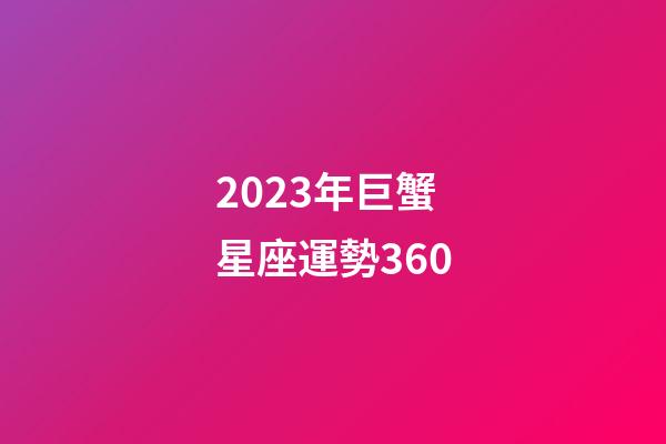 2023年巨蟹星座運勢360-第1張-星座運勢-玄機派