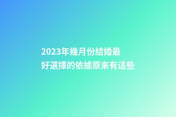 2023年幾月份結婚最好?選擇的依據原來有這些