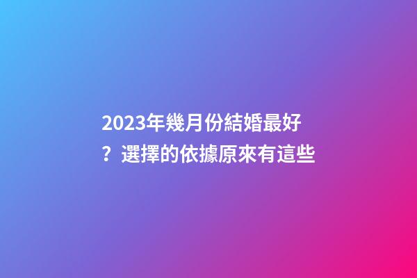2023年幾月份結婚最好？選擇的依據原來有這些