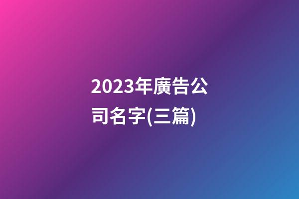 2023年廣告公司名字(三篇)-第1張-公司起名-玄機派