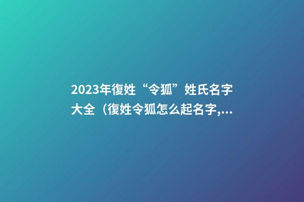 2023年復姓“令狐”姓氏名字大全（復姓令狐怎么起名字,女孩）