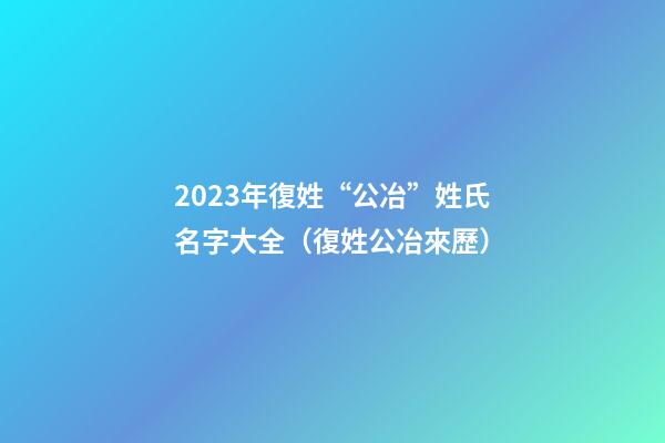 2023年復姓“公冶”姓氏名字大全（復姓公冶來歷）