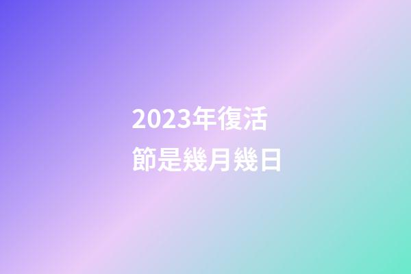 2023年復活節是幾月幾日