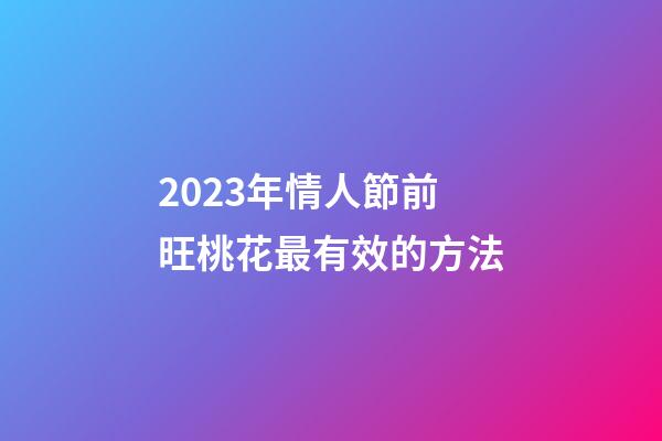 2023年情人節前旺桃花最有效的方法