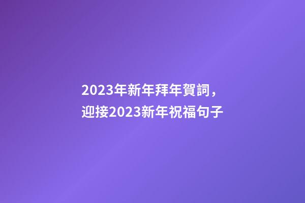 2023年新年拜年賀詞，迎接2023新年祝福句子