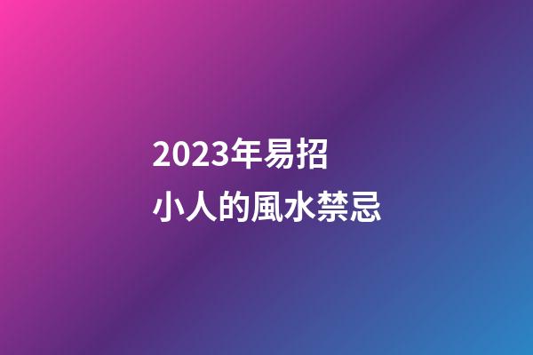 2023年易招小人的風水禁忌