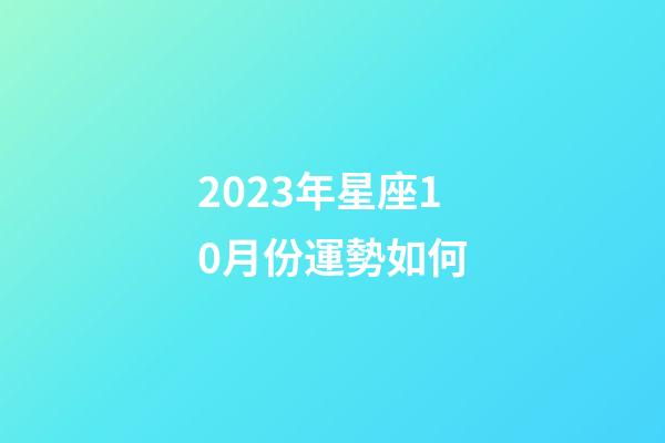 2023年星座10月份運勢如何-第1張-星座運勢-玄機派