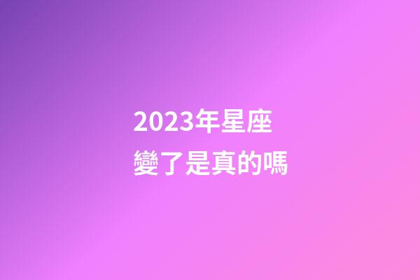 2023年星座變了是真的嗎