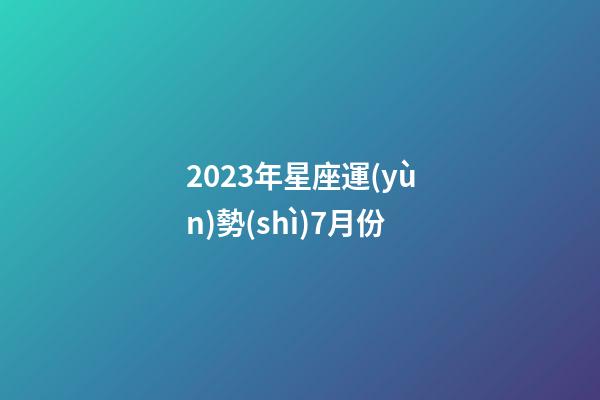 2023年星座運(yùn)勢(shì)7月份-第1張-星座運(yùn)勢(shì)-玄機(jī)派