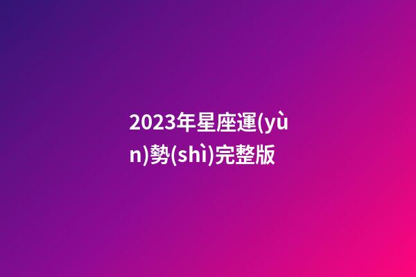 2023年星座運(yùn)勢(shì)完整版-第1張-星座運(yùn)勢(shì)-玄機(jī)派