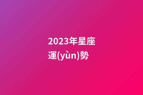 2023年星座運(yùn)勢-第1張-星座運(yùn)勢-玄機(jī)派