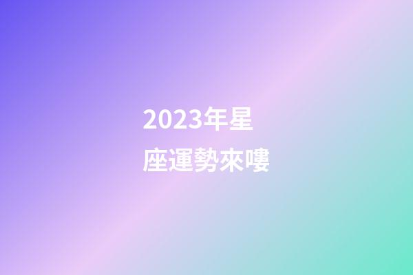2023年星座運勢來嘍-第1張-星座運勢-玄機派