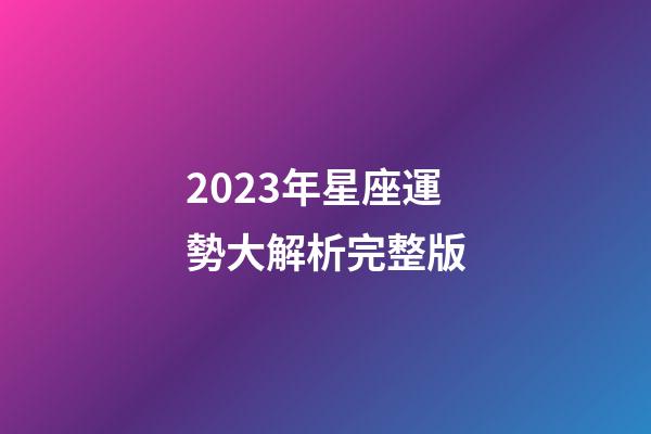 2023年星座運勢大解析完整版-第1張-星座運勢-玄機派