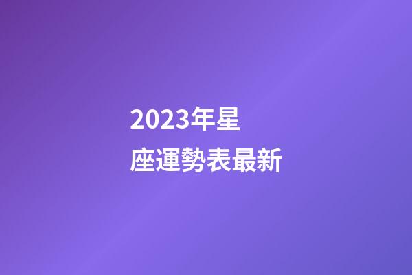 2023年星座運勢表最新-第1張-星座運勢-玄機派
