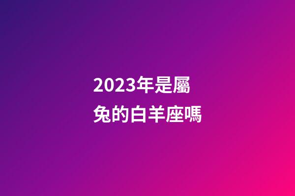 2023年是屬兔的白羊座嗎-第1張-星座運勢-玄機派