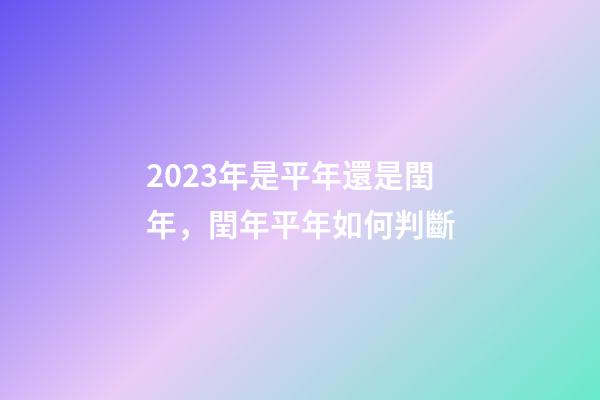 2023年是平年還是閏年，閏年平年如何判斷