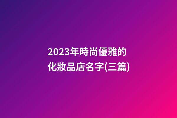 2023年時尚優雅的化妝品店名字(三篇)-第1張-店鋪起名-玄機派