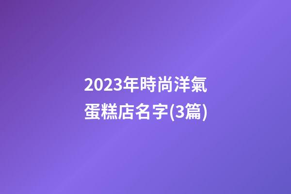 2023年時尚洋氣蛋糕店名字(3篇)-第1張-店鋪起名-玄機派