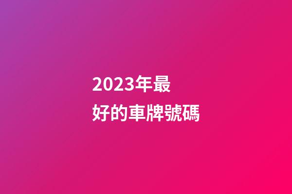 2023年最好的車牌號碼