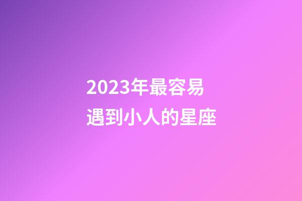 2023年最容易遇到小人的星座-第1張-星座運(yùn)勢(shì)-玄機(jī)派