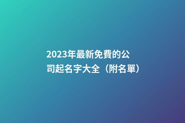 2023年最新免費的公司起名字大全（附名單）