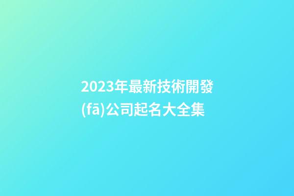 2023年最新技術開發(fā)公司起名大全集