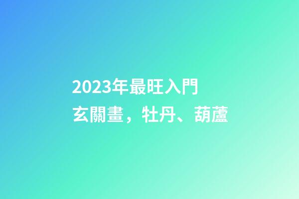 2023年最旺入門玄關畫，牡丹、葫蘆