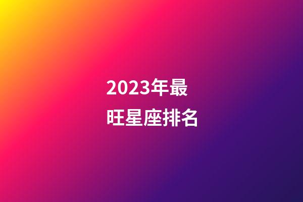 2023年最旺星座排名-第1張-星座運勢-玄機派