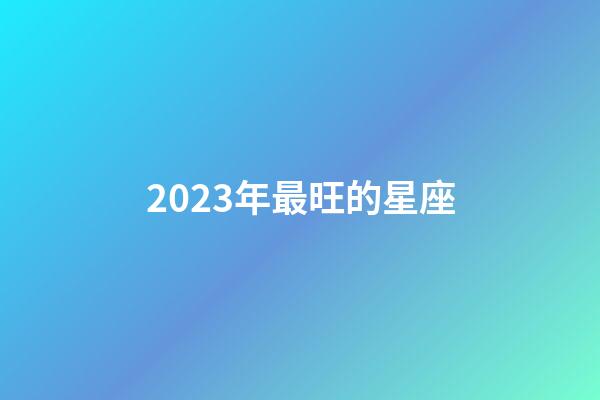 2023年最旺的星座-第1張-星座運勢-玄機派