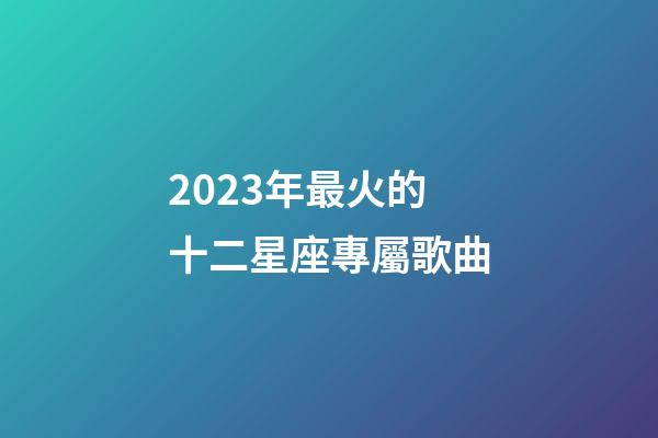 2023年最火的十二星座專屬歌曲-第1張-星座運(yùn)勢-玄機(jī)派