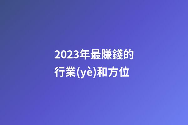2023年最賺錢的行業(yè)和方位