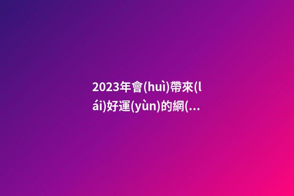 2023年會(huì)帶來(lái)好運(yùn)的網(wǎng)名