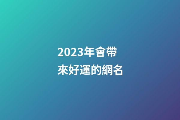 2023年會帶來好運的網名