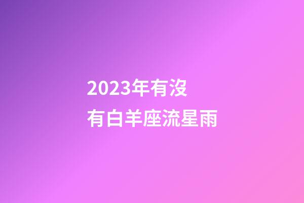 2023年有沒有白羊座流星雨-第1張-星座運勢-玄機派