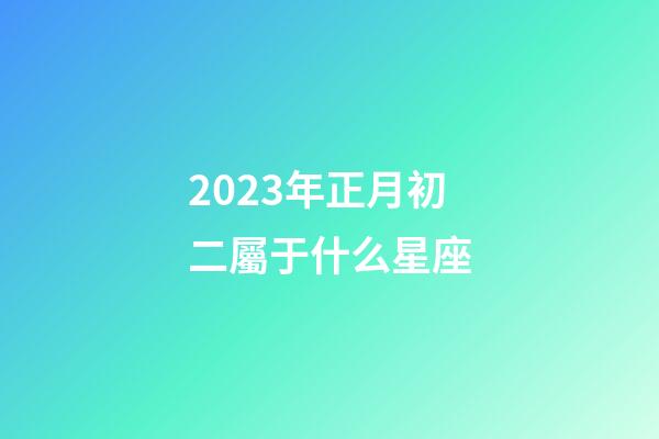 2023年正月初二屬于什么星座-第1張-星座運勢-玄機派