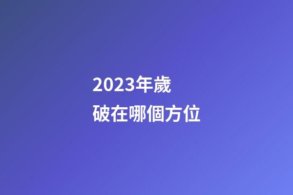 2023年歲破在哪個方位