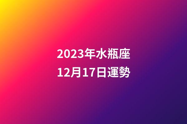 2023年水瓶座12月17日運勢-第1張-星座運勢-玄機派