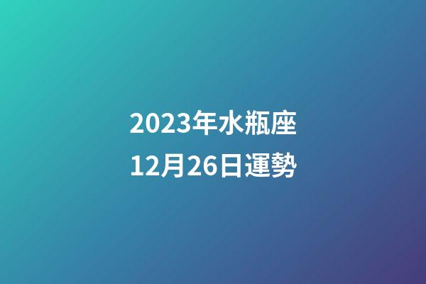 2023年水瓶座12月26日運勢-第1張-星座運勢-玄機派