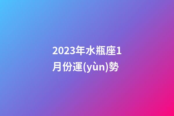 2023年水瓶座1月份運(yùn)勢-第1張-星座運(yùn)勢-玄機(jī)派