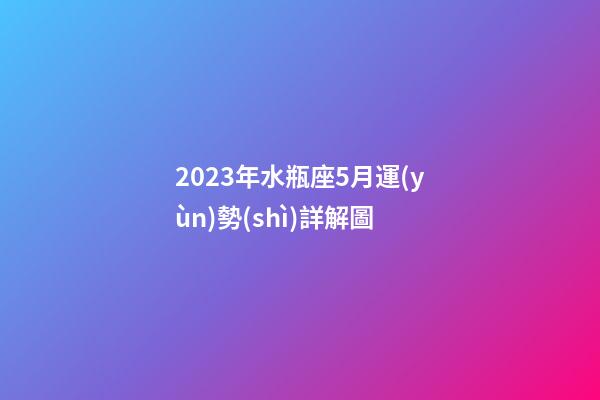 2023年水瓶座5月運(yùn)勢(shì)詳解圖-第1張-星座運(yùn)勢(shì)-玄機(jī)派