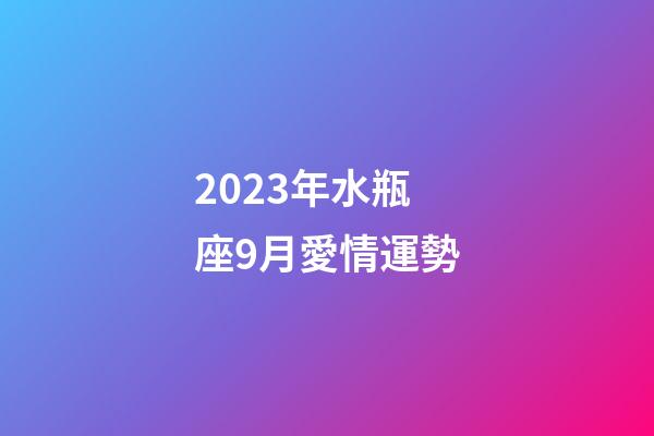 2023年水瓶座9月愛情運勢-第1張-星座運勢-玄機派