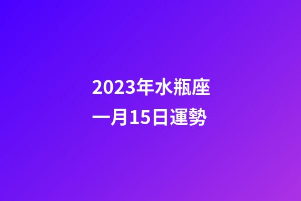 2023年水瓶座一月15日運勢-第1張-星座運勢-玄機派